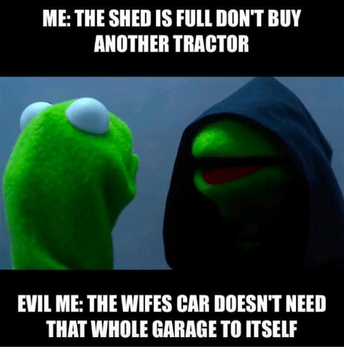 me-the-shed-is-full-dont-buy-another-tractor-evil-37270004.png.aee0d4125808b00b5f0eba4e39e95cd2.png